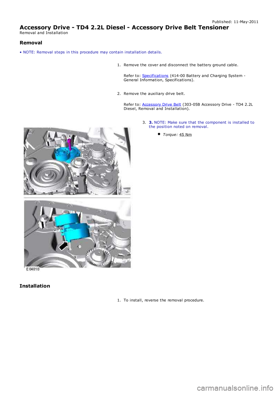 LAND ROVER FRELANDER 2 2006 Repair Manual Publi s hed: 11-May-2011
Accessory Drive - TD4 2.2L Diesel - Accessory Drive Belt Tensioner
Removal and Inst all ati on
Removal
• NOTE: Removal s t eps in t his procedure may cont ain i nst all LAND ROVER FRELANDER 2 2006 Repair Manual Publi s hed: 11-May-2011
Accessory Drive - TD4 2.2L Diesel - Accessory Drive Belt Tensioner
Removal and Inst all ati on
Removal
• NOTE: Removal s t eps in t his procedure may cont ain i nst all