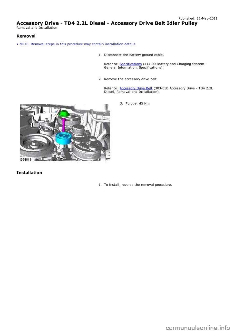 LAND ROVER FRELANDER 2 2006 Repair Manual Publi s hed: 11-May-2011
Accessory Drive - TD4 2.2L Diesel - Accessory Drive Belt Idler Pulley
Removal and Inst all ati on
Removal
• NOTE: Removal s t eps in t his procedure may cont ain i nst a LAND ROVER FRELANDER 2 2006 Repair Manual Publi s hed: 11-May-2011
Accessory Drive - TD4 2.2L Diesel - Accessory Drive Belt Idler Pulley
Removal and Inst all ati on
Removal
• NOTE: Removal s t eps in t his procedure may cont ain i nst a