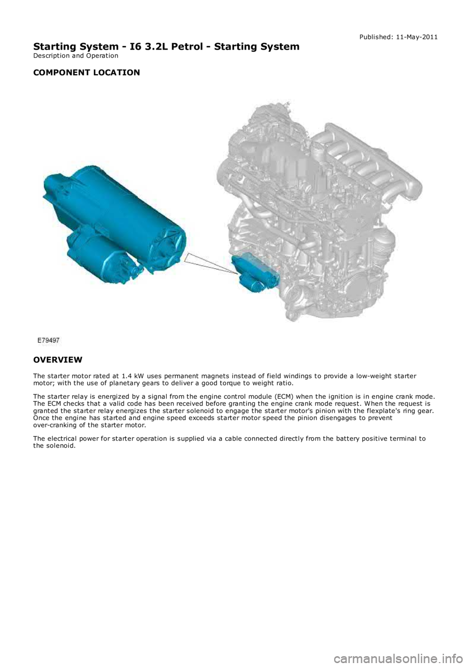 LAND ROVER FRELANDER 2 2006 Repair Manual Publi s hed: 11-May-2011
Starting System - I6 3.2L Petrol - Starting System
Des cript ion and Operat ion
COMPONENT LOCATION
OVERVIEW
The s tarter mot or rated at 1.4 kW uses permanent magnet s ins LAND ROVER FRELANDER 2 2006 Repair Manual Publi s hed: 11-May-2011
Starting System - I6 3.2L Petrol - Starting System
Des cript ion and Operat ion
COMPONENT LOCATION
OVERVIEW
The s tarter mot or rated at 1.4 kW uses permanent magnet s ins