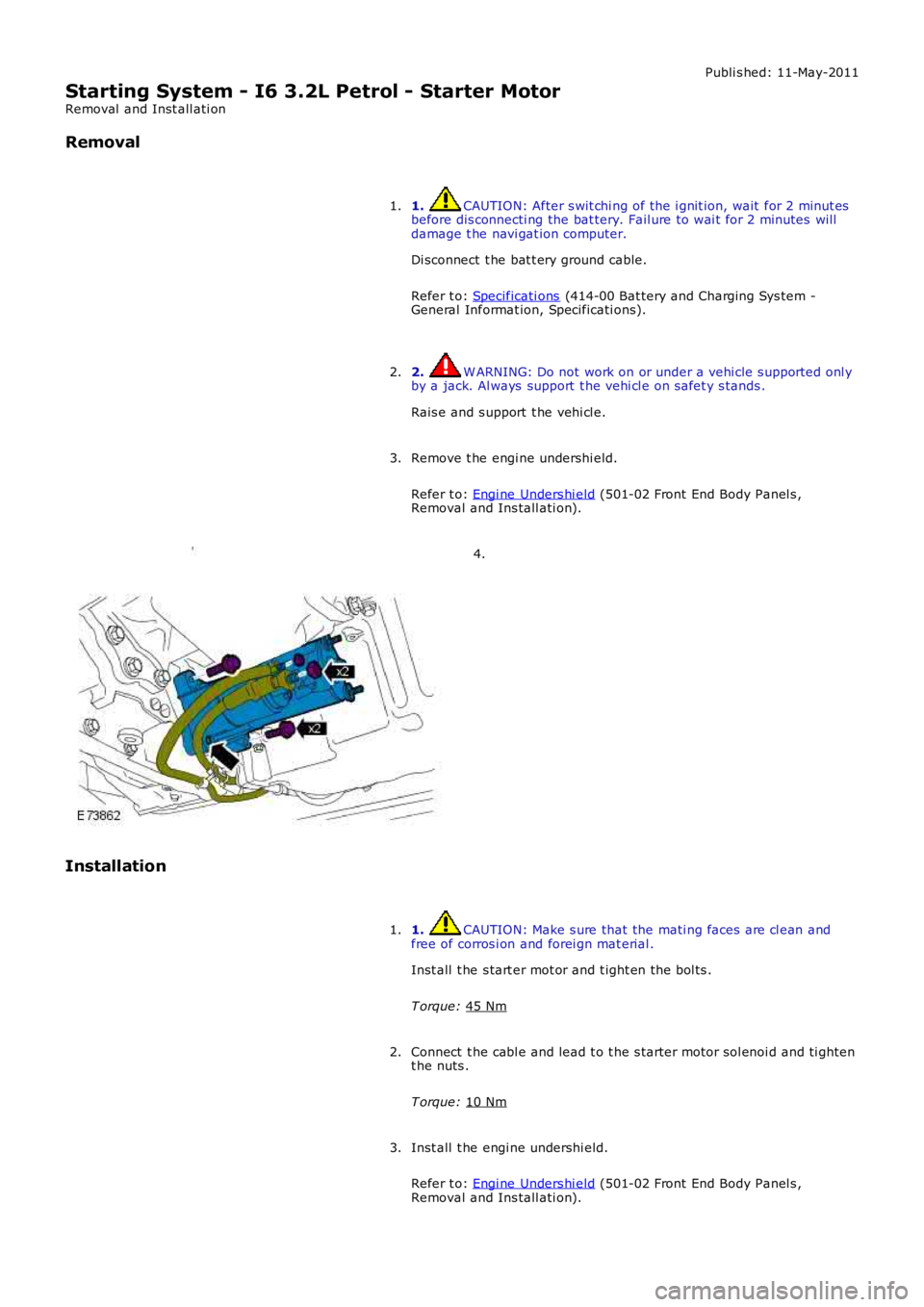 LAND ROVER FRELANDER 2 2006 Repair Manual Publi s hed: 11-May-2011
Starting System - I6 3.2L Petrol - Starter Motor
Removal and Inst all ati on
Removal
1. CAUTION: After s wit chi ng of the i gnit ion, wait for 2 minut es
before dis connec LAND ROVER FRELANDER 2 2006 Repair Manual Publi s hed: 11-May-2011
Starting System - I6 3.2L Petrol - Starter Motor
Removal and Inst all ati on
Removal
1. CAUTION: After s wit chi ng of the i gnit ion, wait for 2 minut es
before dis connec
