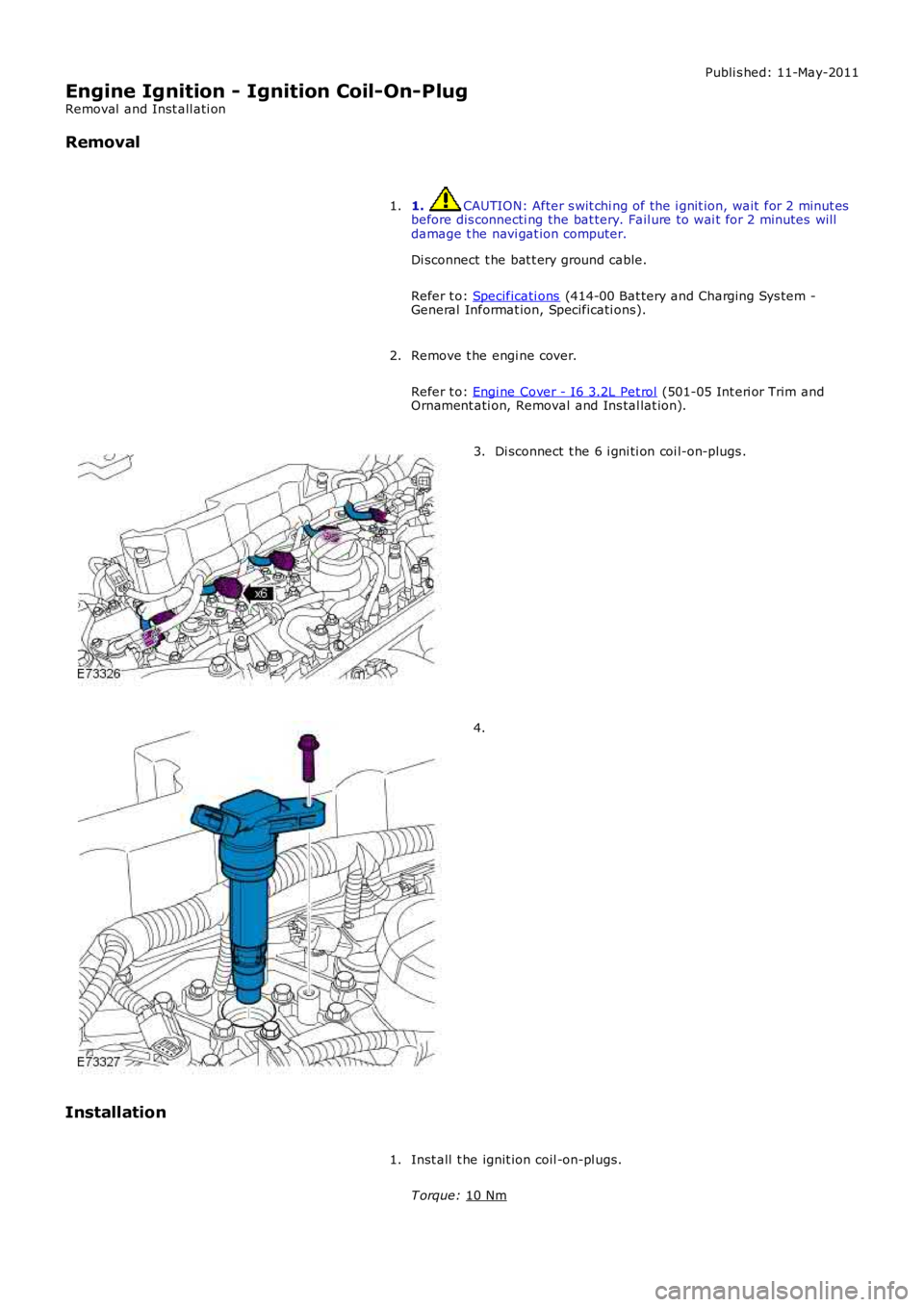 LAND ROVER FRELANDER 2 2006  Repair Manual Publi s hed: 11-May-2011
Engine Ignition - Ignition Coil-On-Plug
Removal  and Inst all ati on
Removal
1.  CAUTION: After s wit chi ng of the i gnit ion, wait  for 2 minut es
before dis connecti ng the