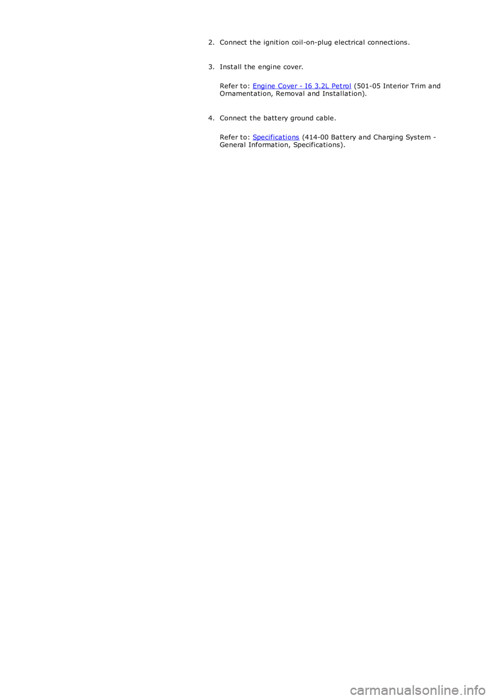 LAND ROVER FRELANDER 2 2006  Repair Manual Connect  t he ignit ion coil -on-plug electrical connect ions .2.
Inst all  t he engi ne cover.
Refer t o: Engi ne Cover - I6 3.2L Pet rol (501-05 Int eri or Trim andOrnament ati on, Removal and Ins t
