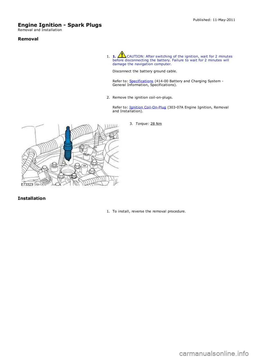 LAND ROVER FRELANDER 2 2006  Repair Manual Publi s hed: 11-May-2011
Engine Ignition - Spark Plugs
Removal  and Inst all ati on
Removal
1.  CAUTION: After s wit chi ng of the i gnit ion, wait  for 2 minut es
before dis connecti ng the bat tery.