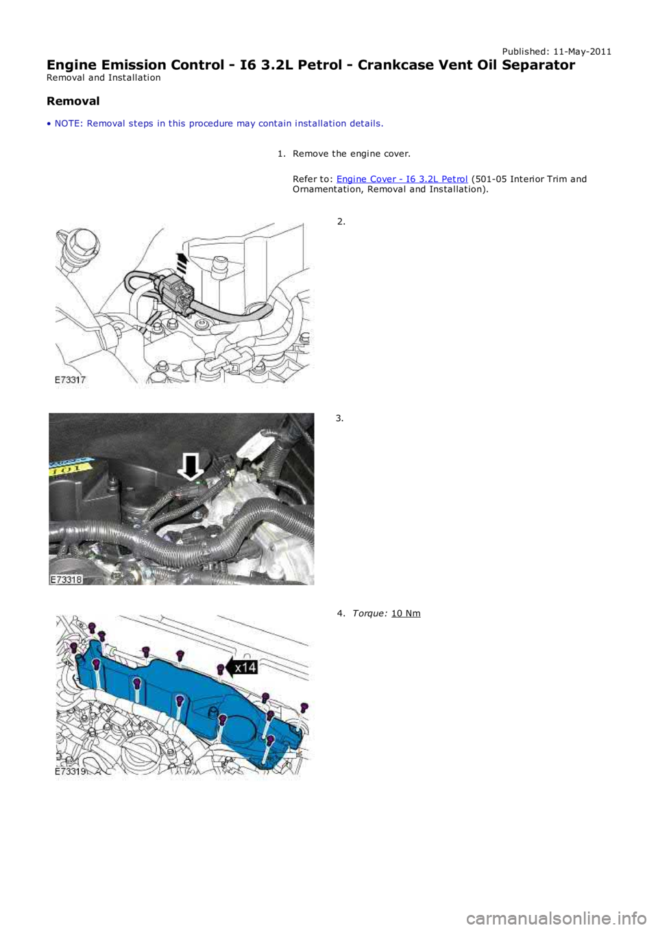 LAND ROVER FRELANDER 2 2006  Repair Manual Publi s hed: 11-May-2011
Engine Emission Control - I6 3.2L Petrol - Crankcase Vent Oil Separator
Removal  and Inst all ati on
Removal
• NOTE: Removal  s t eps  in t his  procedure may cont ain i nst