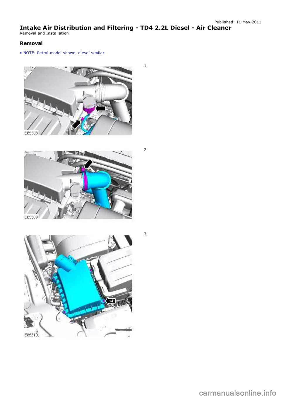 LAND ROVER FRELANDER 2 2006 Repair Manual Publi s hed: 11-May-2011
Intake Air Distribution and Filtering - TD4 2.2L Diesel - Air Cleaner
Removal and Inst all ati on
Removal
• NOTE: Petrol model s hown, di esel s imilar. 1.
2.
3. LAND ROVER FRELANDER 2 2006 Repair Manual Publi s hed: 11-May-2011
Intake Air Distribution and Filtering - TD4 2.2L Diesel - Air Cleaner
Removal and Inst all ati on
Removal
• NOTE: Petrol model s hown, di esel s imilar. 1.
2.
3.