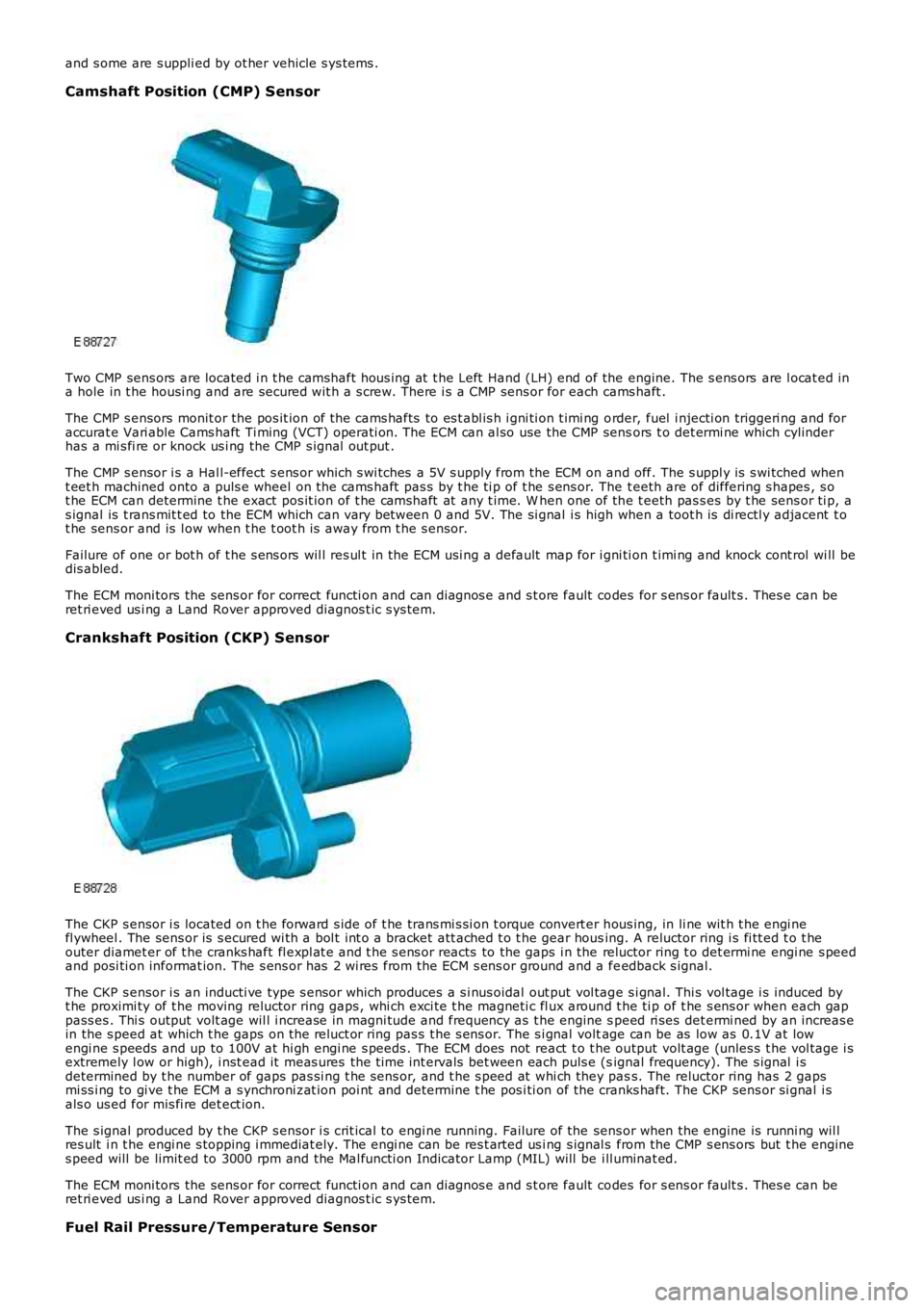 LAND ROVER FRELANDER 2 2006 User Guide and s ome are s uppli ed by ot her vehicle s ys tems .
Camshaft Position (CMP) Sensor
Two CMP sens ors  are located i n t he camshaft hous ing at  t he Left  Hand (LH) end of the engine. The s ens ors