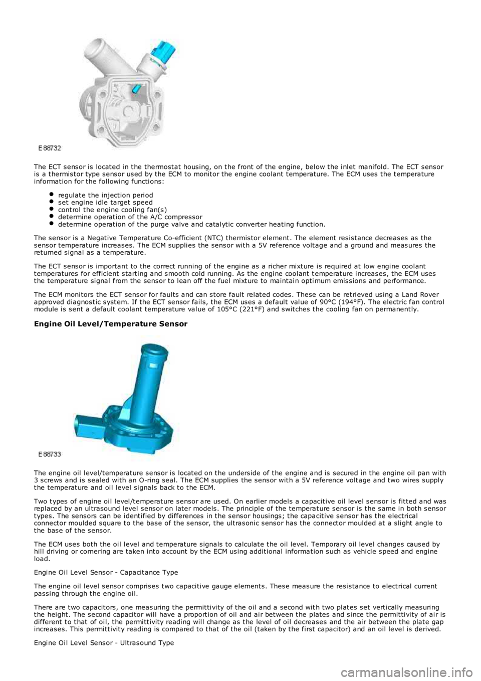 LAND ROVER FRELANDER 2 2006  Repair Manual The ECT s ens or is  locat ed i n t he thermost at hous ing, on t he front of the engine, below t he i nl et manifol d. The ECT s ens oris  a t hermis t or type s ens or us ed by the ECM t o monit or 