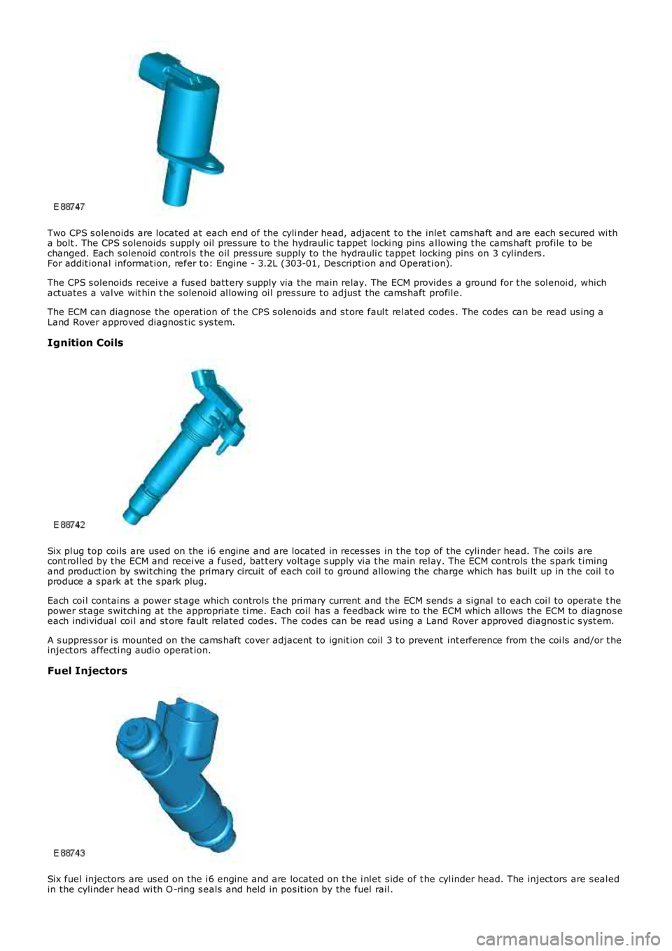 LAND ROVER FRELANDER 2 2006 Repair Manual Two CPS s olenoids are located at each end of the cyli nder head, adjacent t o t he inlet cams haft and are each s ecured wi tha bolt . The CPS s olenoids s uppl y oil pres s ure t o t he hydra LAND ROVER FRELANDER 2 2006 Repair Manual Two CPS s olenoids are located at each end of the cyli nder head, adjacent t o t he inlet cams haft and are each s ecured wi tha bolt . The CPS s olenoids s uppl y oil pres s ure t o t he hydra