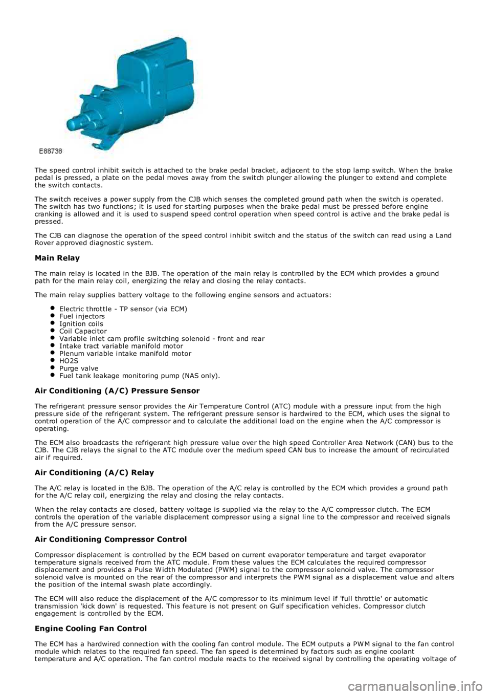LAND ROVER FRELANDER 2 2006 Repair Manual The s peed control inhibit swi tch i s att ached to t he brake pedal bracket , adjacent t o t he s top l amp s wit ch. W hen the brakepedal i s pres s ed, a pl ate on the pedal moves away from t LAND ROVER FRELANDER 2 2006 Repair Manual The s peed control inhibit swi tch i s att ached to t he brake pedal bracket , adjacent t o t he s top l amp s wit ch. W hen the brakepedal i s pres s ed, a pl ate on the pedal moves away from t