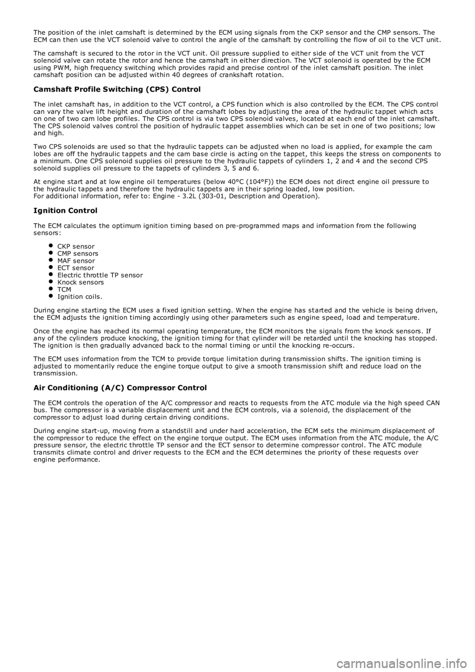 LAND ROVER FRELANDER 2 2006  Repair Manual The posi ti on of the inlet  cams haft is  det ermi ned by the ECM us ing s ignals  from t he CKP s ens or and t he CMP s ens ors. TheECM can t hen use the VCT sol enoid val ve to cont rol t he angl e