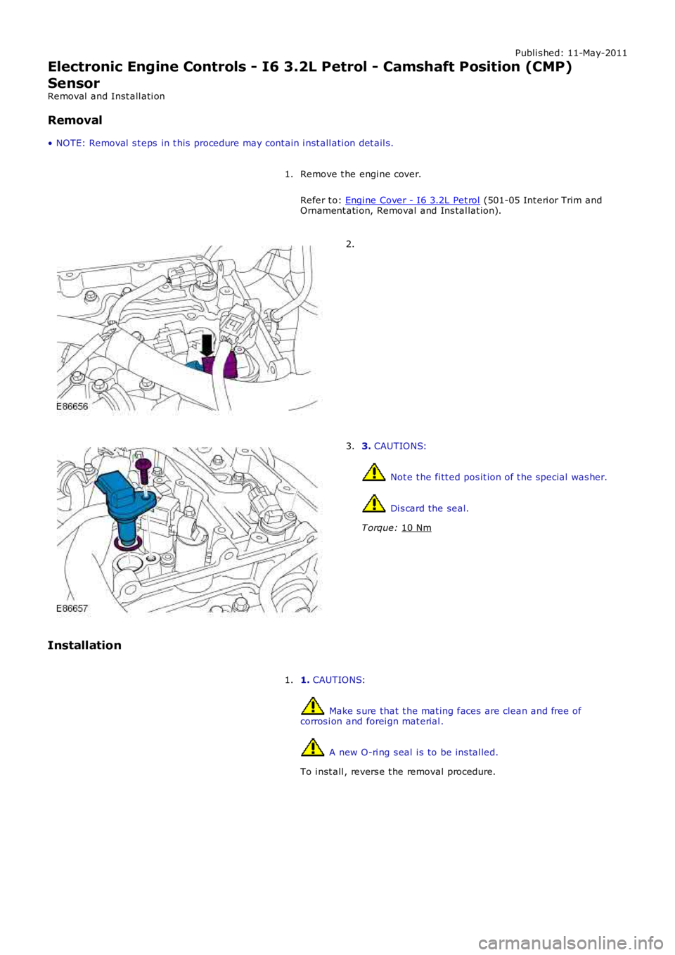 LAND ROVER FRELANDER 2 2006  Repair Manual Publi s hed: 11-May-2011
Electronic Engine Controls - I6 3.2L Petrol - Camshaft Position (CMP)
Sensor
Removal  and Inst all ati on
Removal
• NOTE: Removal  s t eps  in t his  procedure may cont ain 