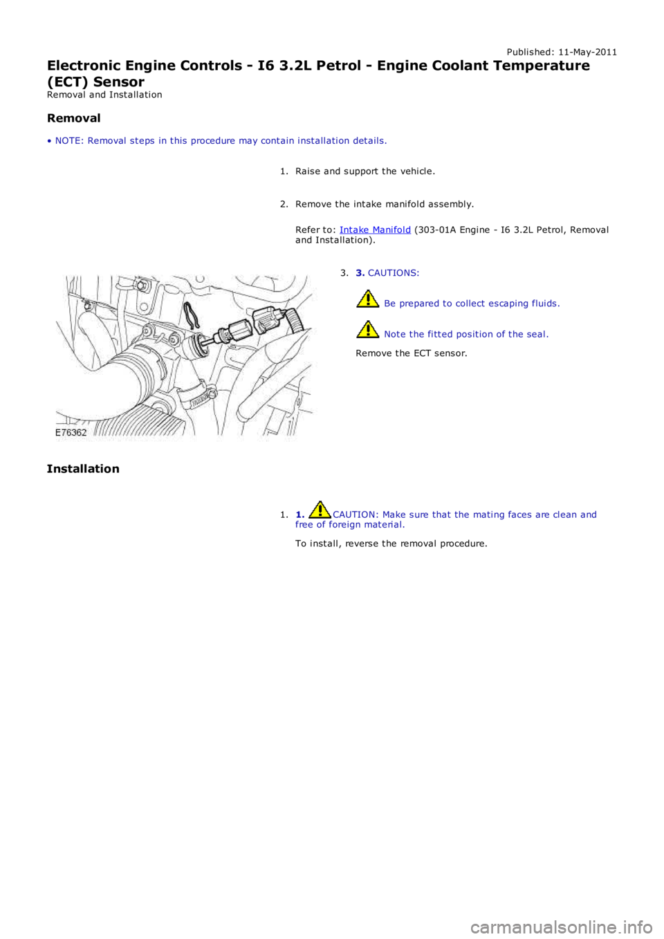 LAND ROVER FRELANDER 2 2006  Repair Manual Publi s hed: 11-May-2011
Electronic Engine Controls - I6 3.2L Petrol - Engine Coolant Temperature
(ECT) Sensor
Removal  and Inst all ati on
Removal
• NOTE: Removal  s t eps  in t his  procedure may 