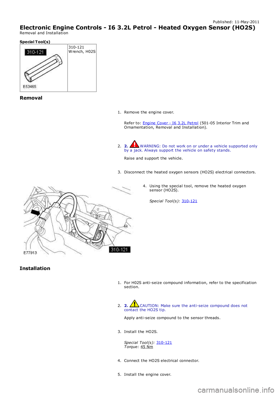 LAND ROVER FRELANDER 2 2006  Repair Manual Publi s hed: 11-May-2011
Electronic Engine Controls - I6 3.2L Petrol - Heated Oxygen Sensor (HO2S)
Removal  and Inst all ati on
Special T ool(s) 310-121
W rench, H02S
Removal Remove t he engi ne cover