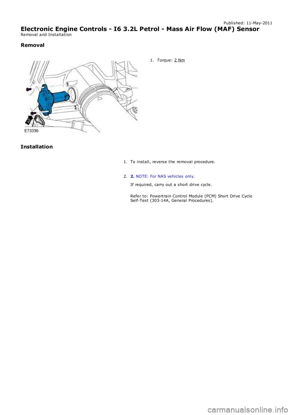 LAND ROVER FRELANDER 2 2006  Repair Manual Publi s hed: 11-May-2011
Electronic Engine Controls - I6 3.2L Petrol - Mass Air Flow (MAF) Sensor
Removal  and Inst all ati on
Removal T orque: 
2 Nm 1.
Installation To i nst all , revers e t he remov