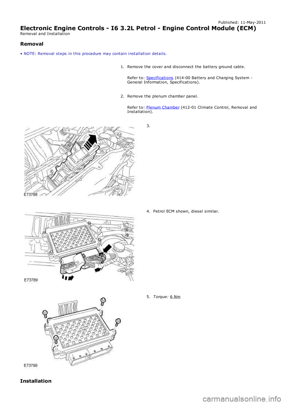 LAND ROVER FRELANDER 2 2006  Repair Manual Publi s hed: 11-May-2011
Electronic Engine Controls - I6 3.2L Petrol - Engine Control Module (ECM)
Removal  and Inst all ati on
Removal
• NOTE: Removal  s t eps  in t his  procedure may cont ain i n