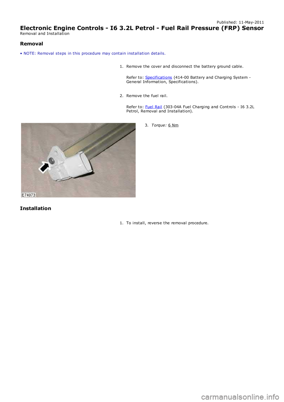 LAND ROVER FRELANDER 2 2006  Repair Manual Publi s hed: 11-May-2011
Electronic Engine Controls - I6 3.2L Petrol - Fuel Rail Pressure (FRP) Sensor
Removal  and Inst all ati on
Removal
• NOTE: Removal  s t eps  in t his  procedure may cont ain