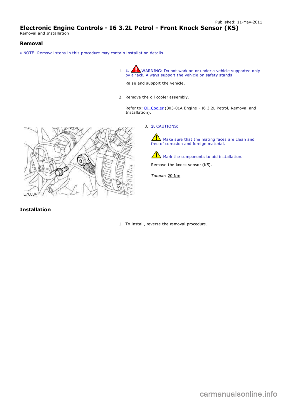LAND ROVER FRELANDER 2 2006  Repair Manual Publi s hed: 11-May-2011
Electronic Engine Controls - I6 3.2L Petrol - Front Knock Sensor (KS)
Removal  and Inst all ati on
Removal
• NOTE: Removal  s t eps  in t his  procedure may cont ain i nst a