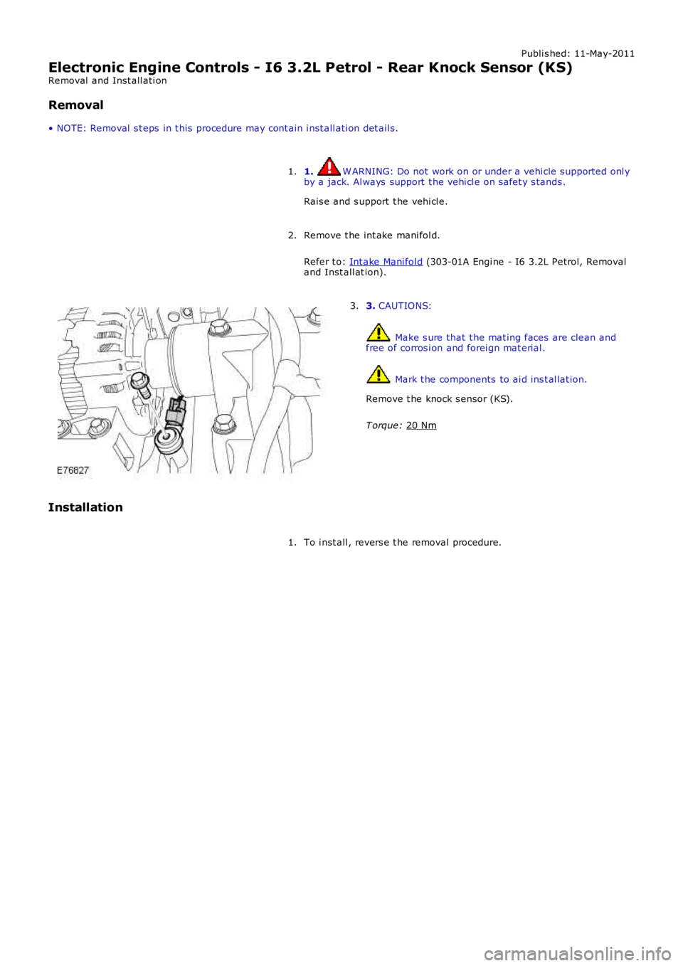 LAND ROVER FRELANDER 2 2006  Repair Manual Publi s hed: 11-May-2011
Electronic Engine Controls - I6 3.2L Petrol - Rear Knock Sensor (KS)
Removal  and Inst all ati on
Removal
• NOTE: Removal  s t eps  in t his  procedure may cont ain i nst al