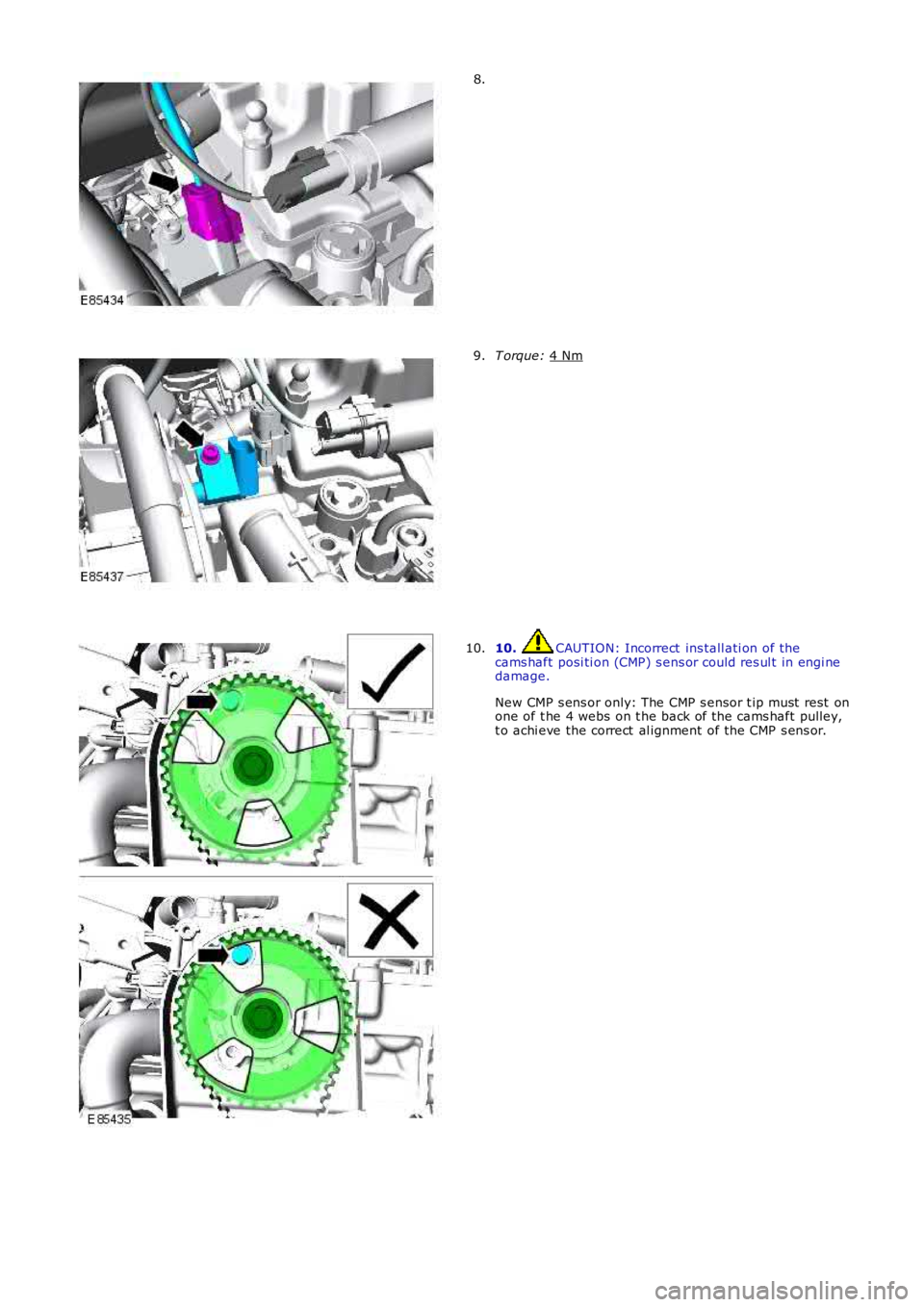 LAND ROVER FRELANDER 2 2006  Repair Manual 8.
T orque: 
4 Nm 9.
10.  CAUTION: Incorrect  ins tall ati on of the
cams haft posi ti on (CMP) s ens or could res ul t in engi ne
damage.
New CMP s ens or only: The CMP s ensor t ip must  rest  on
on