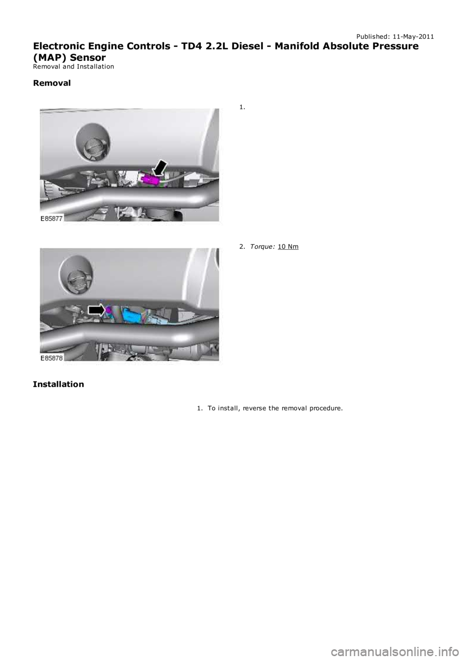 LAND ROVER FRELANDER 2 2006  Repair Manual Publi s hed: 11-May-2011
Electronic Engine Controls - TD4 2.2L Diesel - Manifold Absolute Pressure
(MAP) Sensor
Removal  and Inst all ati on
Removal 1.
T orque: 
10 Nm 2.
Installation To i nst all , r