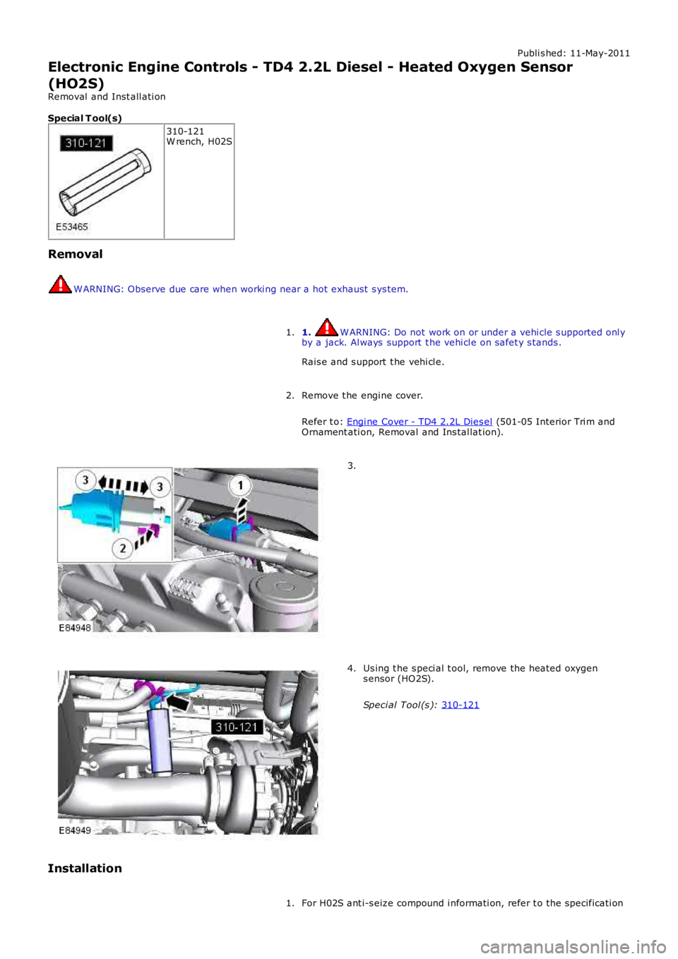 LAND ROVER FRELANDER 2 2006  Repair Manual Publi s hed: 11-May-2011
Electronic Engine Controls - TD4 2.2L Diesel - Heated Oxygen Sensor
(HO2S)
Removal  and Inst all ati on
Special T ool(s) 310-121
W rench, H02S
Removal W ARNING: Observe due ca