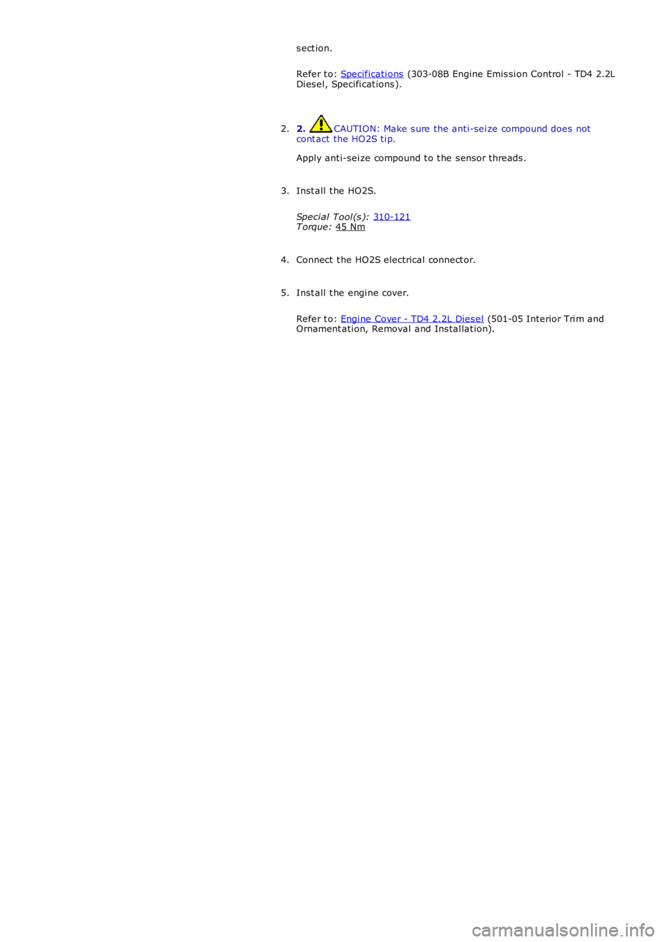 LAND ROVER FRELANDER 2 2006  Repair Manual s ect ion.
Refer t o:  Specificati ons  (303-08B Engine Emis si on Control - TD4 2.2L
Di es el, Specifi cat ions ).
2.  CAUTION: Make s ure the ant i-sei ze compound does not
cont act the HO2S ti p.
A