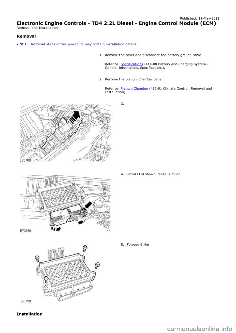 LAND ROVER FRELANDER 2 2006  Repair Manual Publi s hed: 11-May-2011
Electronic Engine Controls - TD4 2.2L Diesel - Engine Control Module (ECM)
Removal  and Inst all ati on
Removal
• NOTE: Removal  s t eps  in t his  procedure may cont ain i 