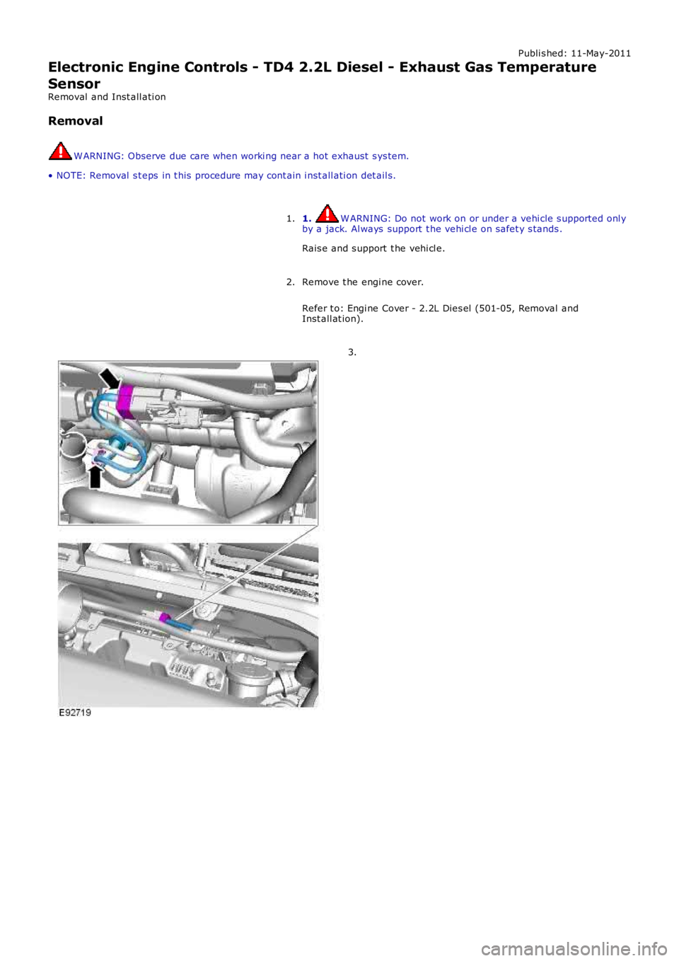 LAND ROVER FRELANDER 2 2006  Repair Manual Publi s hed: 11-May-2011
Electronic Engine Controls - TD4 2.2L Diesel - Exhaust Gas Temperature
Sensor
Removal  and Inst all ati on
Removal
W ARNING: Observe due care when worki ng near a hot  exhaust