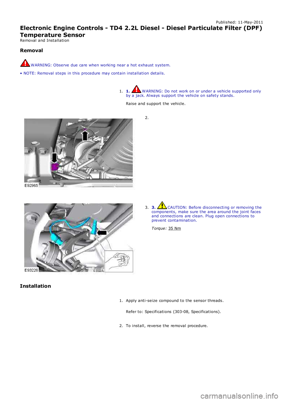LAND ROVER FRELANDER 2 2006  Repair Manual Publi s hed: 11-May-2011
Electronic Engine Controls - TD4 2.2L Diesel - Diesel Particulate Filter (DPF)
Temperature Sensor
Removal  and Inst all ati on
Removal W ARNING: Observe due care when worki ng
