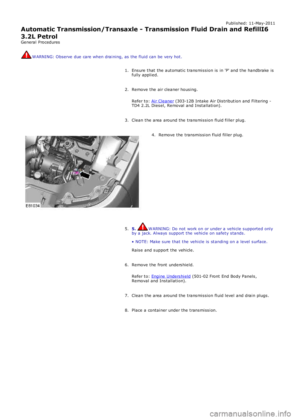 LAND ROVER FRELANDER 2 2006  Repair Manual Publi s hed: 11-May-2011
Automatic Transmission/Transaxle - Transmission Fluid Drain and RefillI6
3.2L Petrol
General Procedures W ARNING: Observe due care when drai ning, as  the flui d can be very h