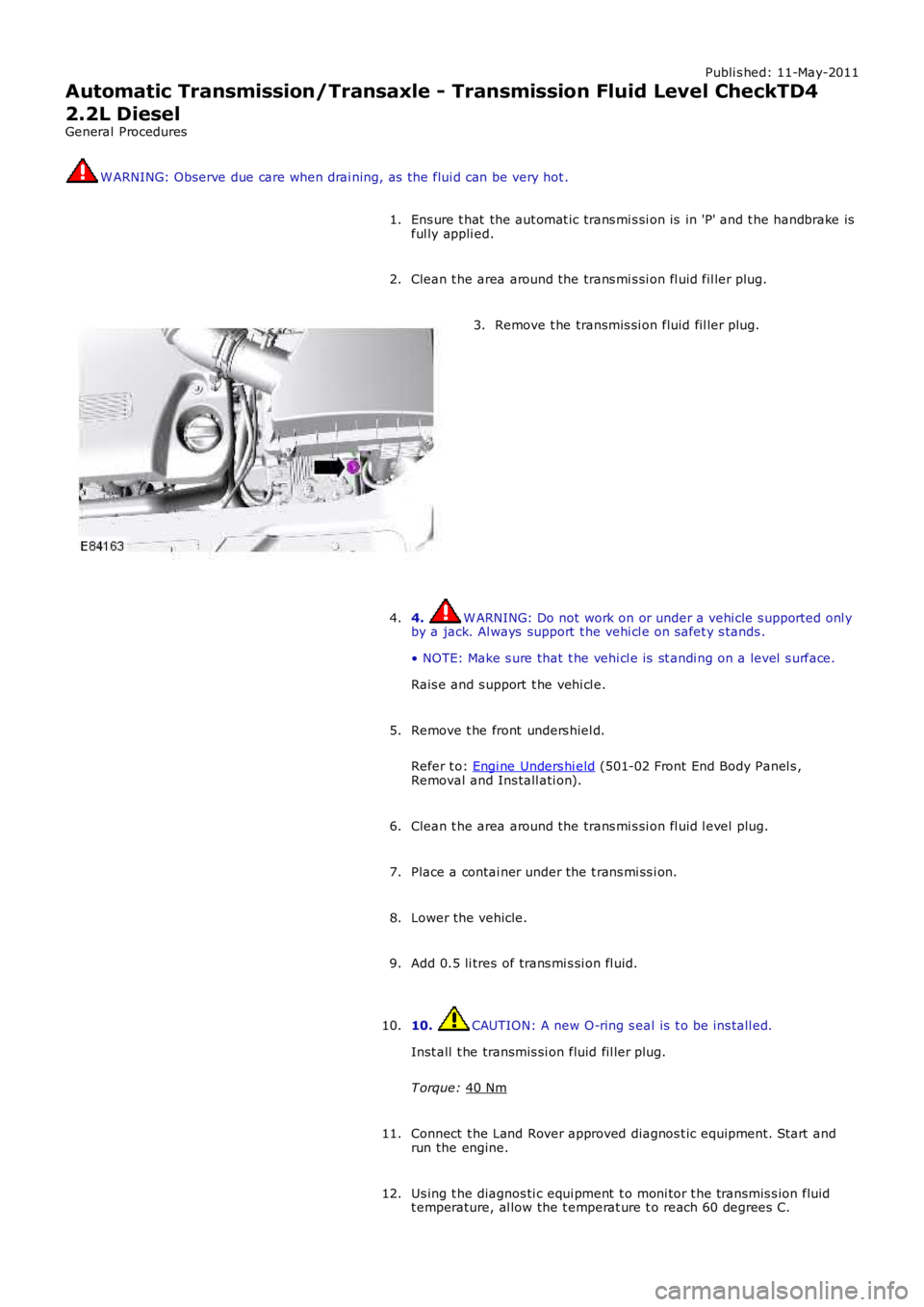 LAND ROVER FRELANDER 2 2006  Repair Manual Publi s hed: 11-May-2011
Automatic Transmission/Transaxle - Transmission Fluid Level CheckTD4
2.2L Diesel
General Procedures W ARNING: Observe due care when drai ning, as  the flui d can be very hot .