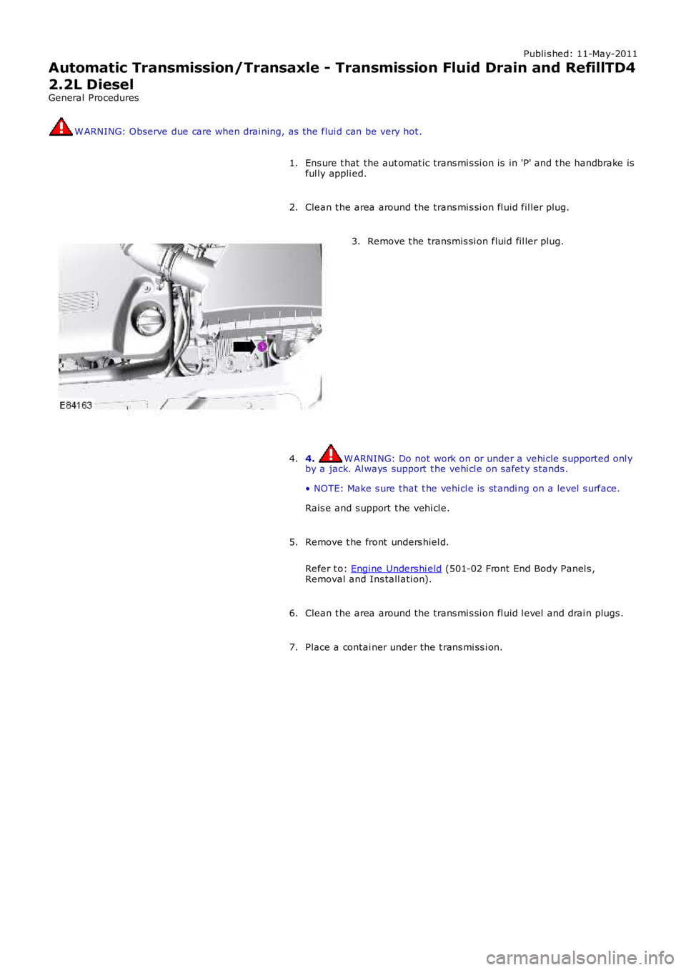LAND ROVER FRELANDER 2 2006  Repair Manual Publi s hed: 11-May-2011
Automatic Transmission/Transaxle - Transmission Fluid Drain and RefillTD4
2.2L Diesel
General Procedures W ARNING: Observe due care when drai ning, as  the flui d can be very 