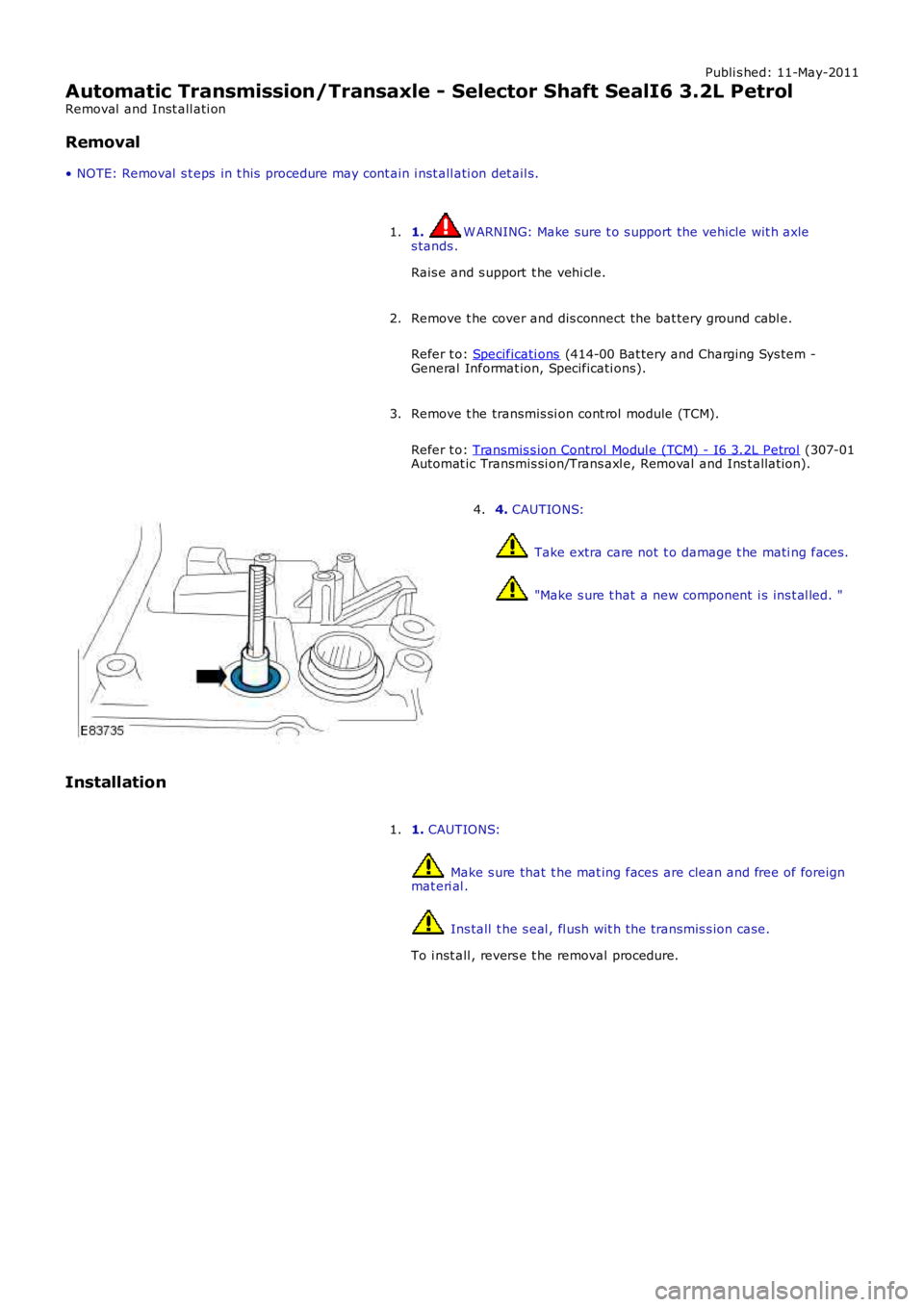 LAND ROVER FRELANDER 2 2006  Repair Manual Publi s hed: 11-May-2011
Automatic Transmission/Transaxle - Selector Shaft SealI6 3.2L Petrol
Removal  and Inst all ati on
Removal
• NOTE: Removal  s t eps  in t his  procedure may cont ain i nst al