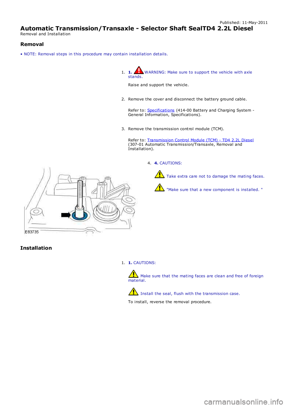 LAND ROVER FRELANDER 2 2006  Repair Manual Publi s hed: 11-May-2011
Automatic Transmission/Transaxle - Selector Shaft SealTD4 2.2L Diesel
Removal  and Inst all ati on
Removal
• NOTE: Removal  s t eps  in t his  procedure may cont ain i nst a