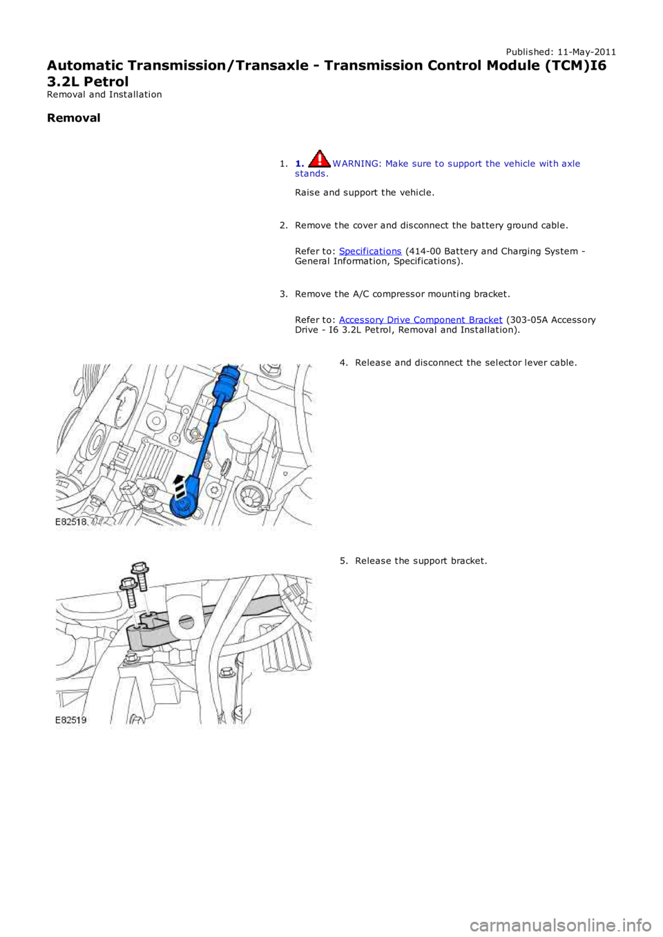 LAND ROVER FRELANDER 2 2006  Repair Manual Publi s hed: 11-May-2011
Automatic Transmission/Transaxle - Transmission Control Module (TCM)I6
3.2L Petrol
Removal  and Inst all ati on
Removal
1. W ARNING: Make sure t o s upport the vehicle wit h a