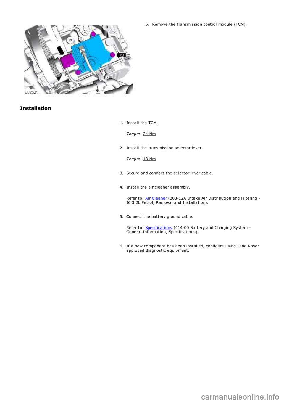 LAND ROVER FRELANDER 2 2006  Repair Manual Remove t he transmis si on cont rol  module (TCM).
6.
Installation Inst all  t he TCM.
T orque:  24 Nm 1.
Inst all  t he transmis si on s elector lever.
T orque:  13 Nm 2.
Secure and connect the sel e