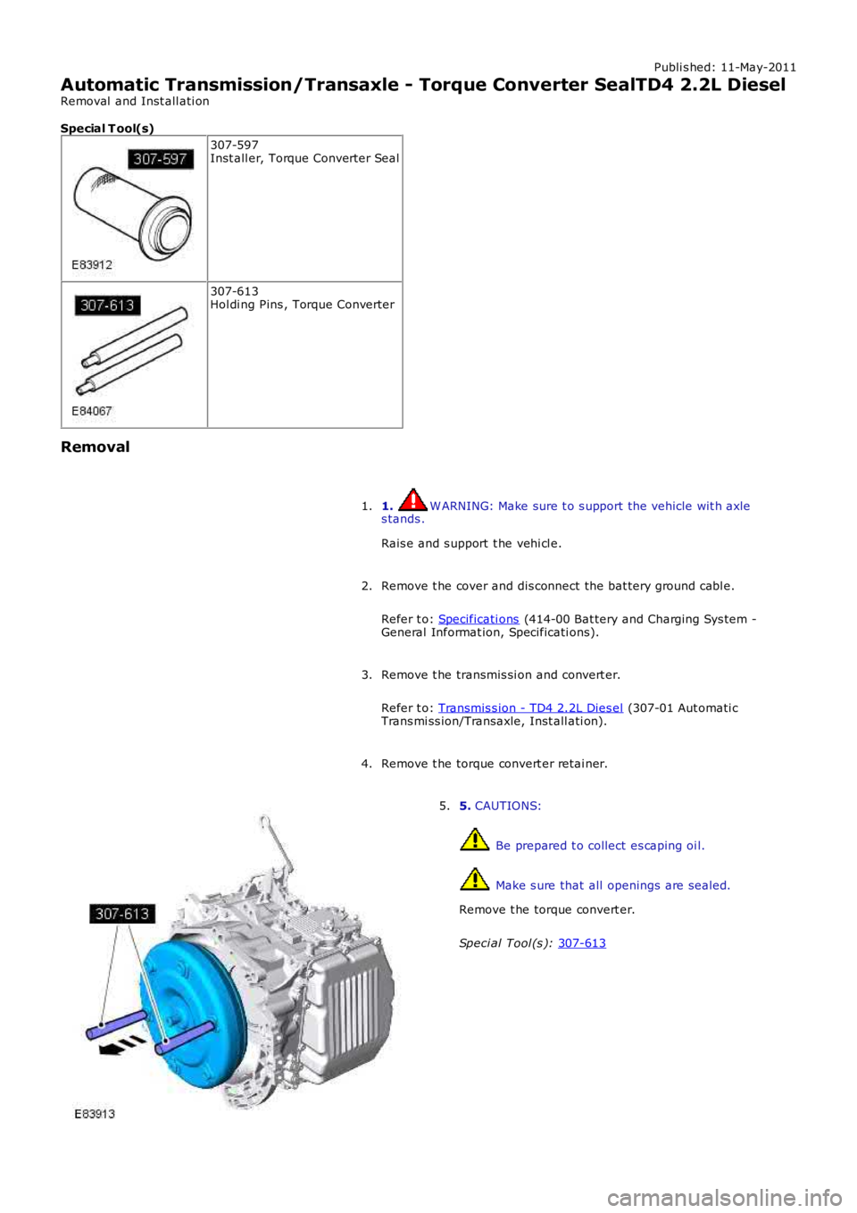 LAND ROVER FRELANDER 2 2006  Repair Manual Publi s hed: 11-May-2011
Automatic Transmission/Transaxle - Torque Converter SealTD4 2.2L Diesel
Removal  and Inst all ati on
Special T ool(s) 307-597
Inst all er, Torque Converter Seal 307-613
Hol di