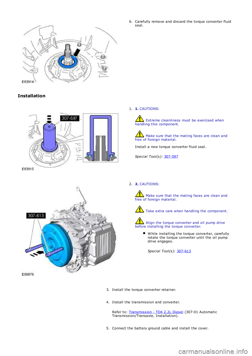 LAND ROVER FRELANDER 2 2006  Repair Manual Carefully remove and dis card t he t orque converter fl uid
s eal.
6.
Installation 1. 
CAUTIONS:  Ext reme cl eanli ness  must  be exerci sed when
handl ing t his  component .  Make s ure that  t he m