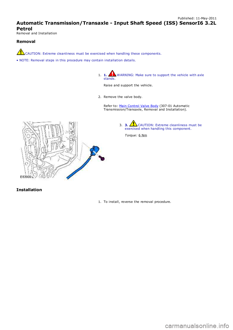 LAND ROVER FRELANDER 2 2006  Repair Manual Publi s hed: 11-May-2011
Automatic Transmission/Transaxle - Input Shaft Speed (ISS) SensorI6 3.2L
Petrol
Removal  and Inst all ati on
Removal CAUTION: Extreme cleanli nes s  mus t  be exercis ed when 