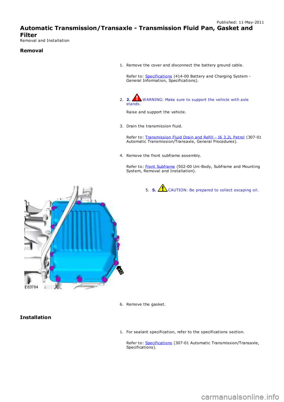LAND ROVER FRELANDER 2 2006  Repair Manual Publi s hed: 11-May-2011
Automatic Transmission/Transaxle - Transmission Fluid Pan, Gasket and
Filter
Removal  and Inst all ati on
Removal
Remove t he cover and dis connect the bat tery ground cabl e.