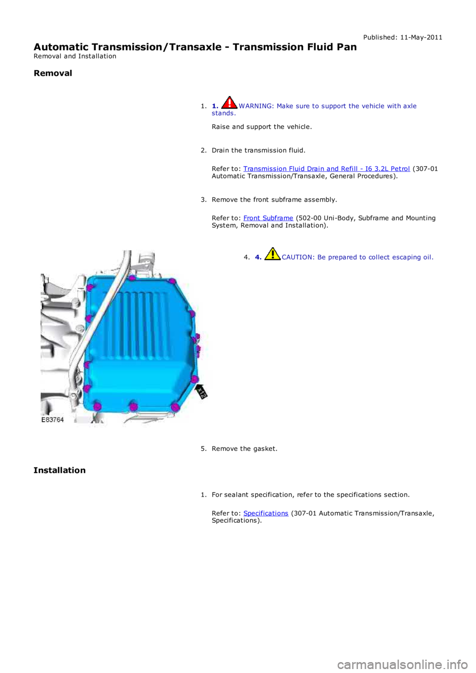LAND ROVER FRELANDER 2 2006  Repair Manual Publi s hed: 11-May-2011
Automatic Transmission/Transaxle - Transmission Fluid Pan
Removal  and Inst all ati on
Removal
1. W ARNING: Make sure t o s upport the vehicle wit h axles tands .
Rais e and s