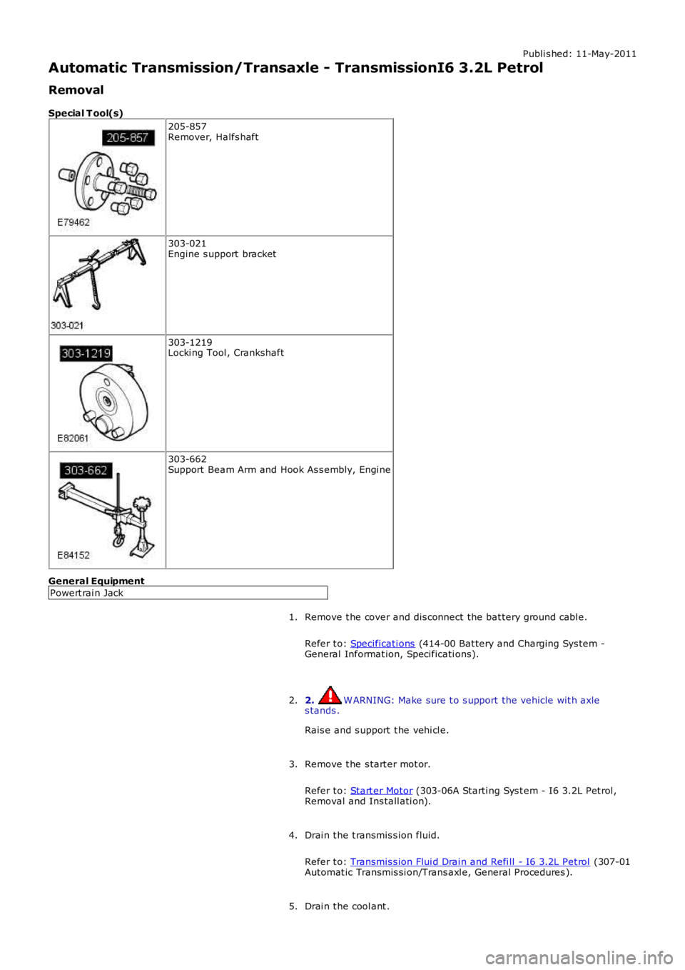 LAND ROVER FRELANDER 2 2006  Repair Manual Publi s hed: 11-May-2011
Automatic Transmission/Transaxle - TransmissionI6 3.2L Petrol
Removal
Special T ool(s) 205-857
Remover, Halfs haft 303-021
Engine s upport  bracket 303-1219
Locki ng Tool , Cr