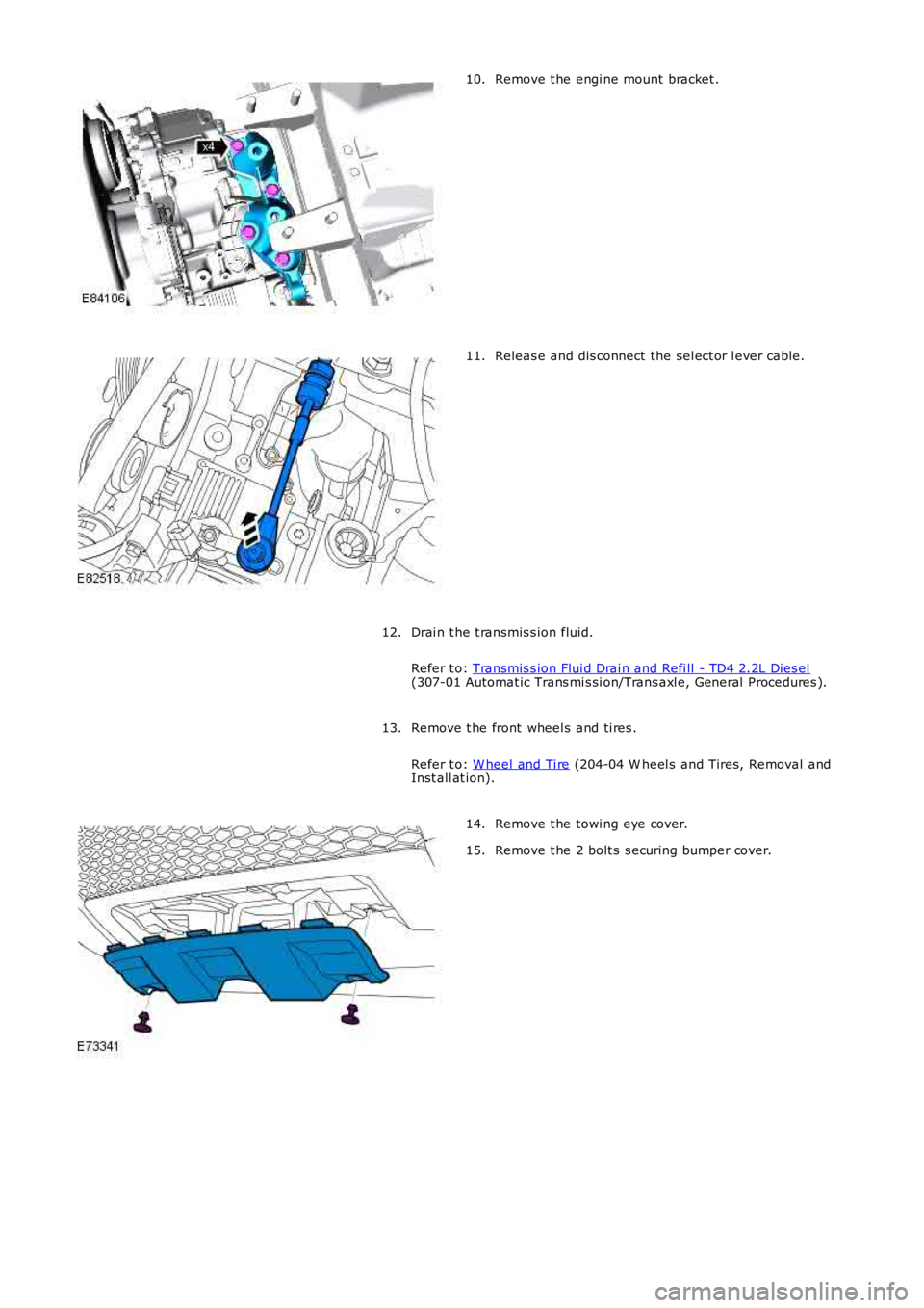 LAND ROVER FRELANDER 2 2006  Repair Manual Remove t he engi ne mount bracket .
10. Releas e and dis connect the sel ect or l ever cable.
11.
Drai n t he t ransmis s ion fluid.
Refer t o:  Transmis s ion Flui d Drai n and Refi ll  - TD4 2.2L Di