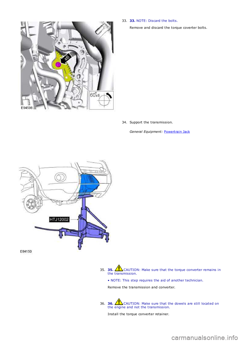 LAND ROVER FRELANDER 2 2006  Repair Manual 33. 
NOTE: Dis card t he bolt s.
Remove and dis card t he t orque coverter bolt s.
33. Support the trans mi s si on.
General Equi pment:  Powert rai n Jack 34.
35.  CAUTION: Make s ure t hat the torqu