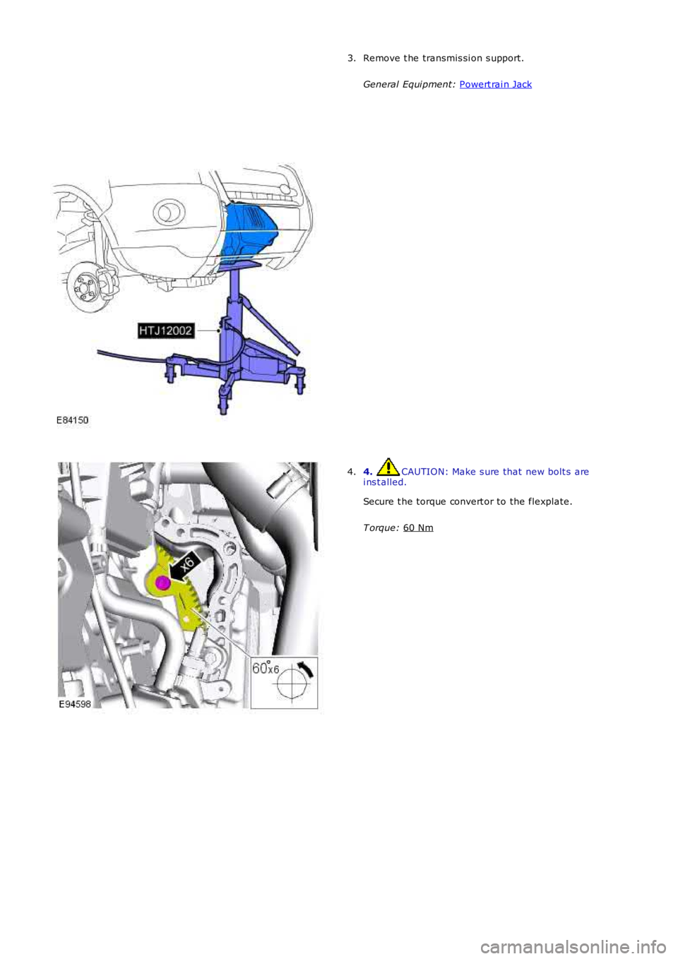 LAND ROVER FRELANDER 2 2006  Repair Manual Remove t he transmis si on s upport.
General Equi pment:  Powert rai n Jack 3.
4.  CAUTION: Make s ure that new bolt s  are
i ns t alled.
Secure t he torque convert or to the flexplate.
T orque:  60 N