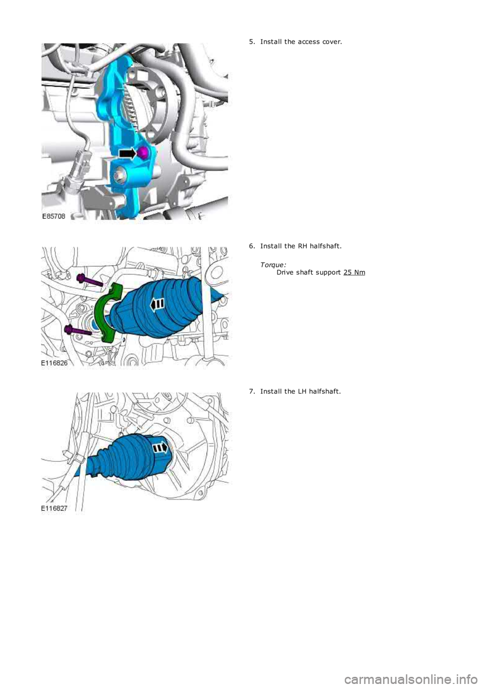 LAND ROVER FRELANDER 2 2006  Repair Manual Inst all  t he acces s cover.
5. Inst all  t he RH halfs haft.
T orque: Dri ve s haft s upport   25 Nm 6.
Inst all  t he LH halfshaft.
7. 