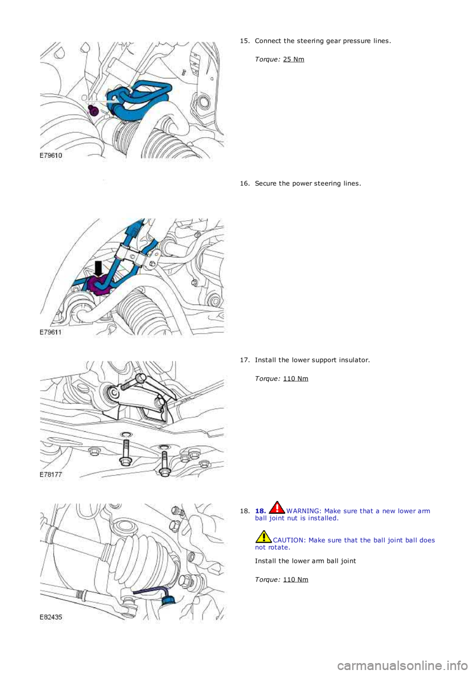 LAND ROVER FRELANDER 2 2006  Repair Manual Connect  t he s teeri ng gear press ure li nes .
T orque:  25 Nm 15.
Secure t he power s t eering lines .
16. Inst all  t he lower s upport ins ul ator.
T orque:  110 Nm 17.
18.  W ARNING: Make sure t