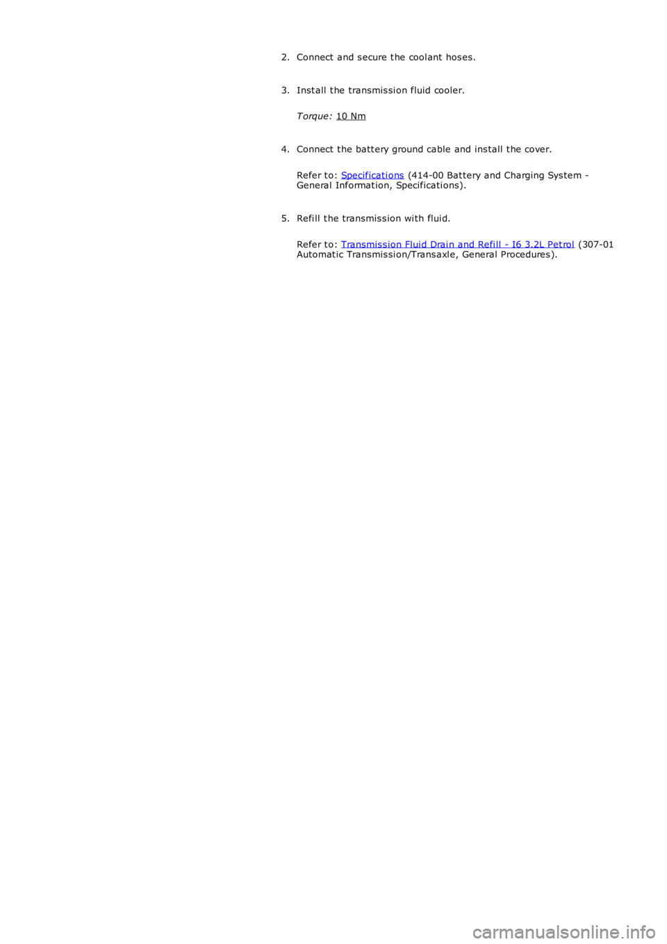 LAND ROVER FRELANDER 2 2006  Repair Manual Connect  and s ecure t he cool ant  hos es.
2.
Inst all  t he transmis si on fluid cooler.
T orque:  10 Nm 3.
Connect  t he batt ery ground cable and ins tall  t he cover.
Refer t o:  Specificati ons 