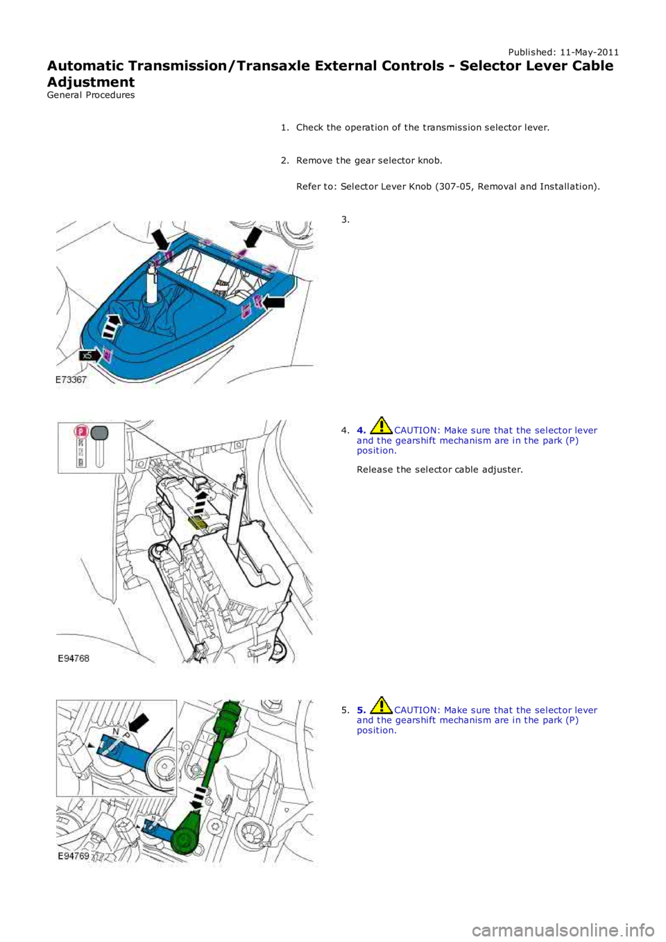 LAND ROVER FRELANDER 2 2006  Repair Manual Publi s hed: 11-May-2011
Automatic Transmission/Transaxle External Controls - Selector Lever Cable
Adjustment
General Procedures
Check the operat ion of t he t ransmis s ion s elector l ever.1.
Remove