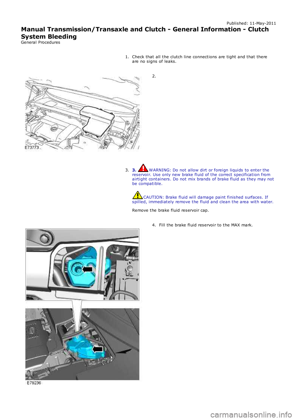 LAND ROVER FRELANDER 2 2006  Repair Manual Publi s hed: 11-May-2011
Manual Transmission/Transaxle and Clutch - General Information - Clutch
System Bleeding
General Procedures
Check that all  t he clutch l ine connect ions are ti ght  and t hat